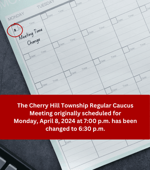 The Cherry Hill Township Regular Caucus Meeting originally scheduled for Monday, April 8, 2024 at 70